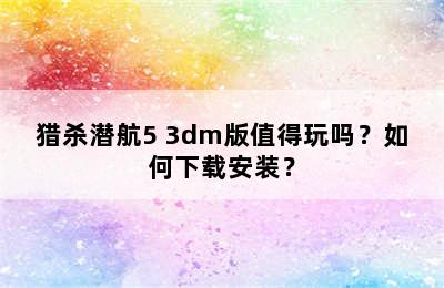 猎杀潜航5 3dm版值得玩吗？如何下载安装？